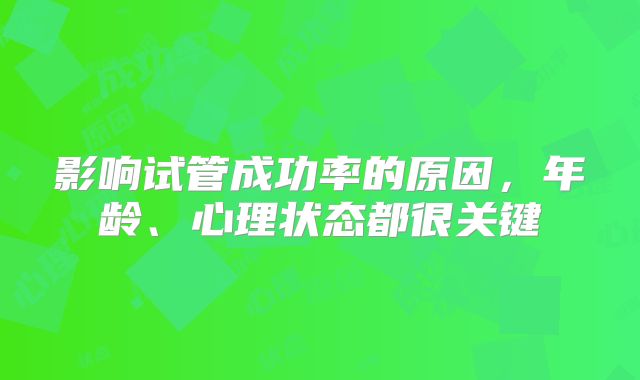 影响试管成功率的原因，年龄、心理状态都很关键