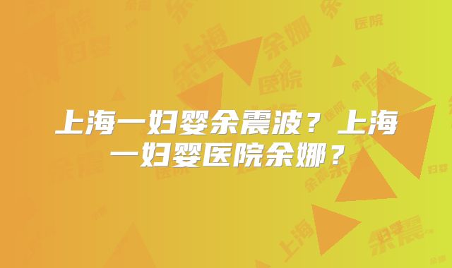上海一妇婴余震波？上海一妇婴医院余娜？