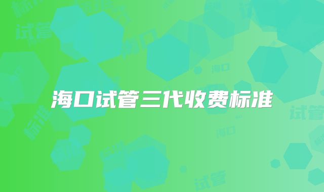 海口试管三代收费标准