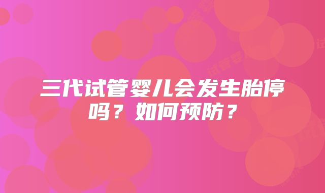 三代试管婴儿会发生胎停吗？如何预防？