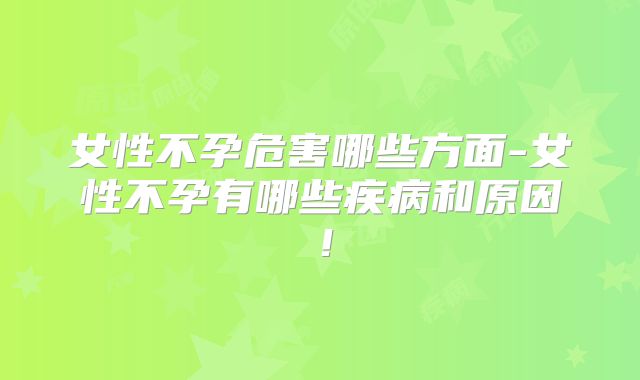 女性不孕危害哪些方面-女性不孕有哪些疾病和原因!