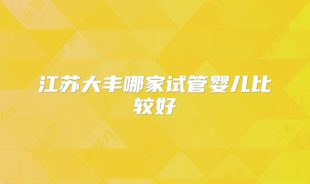 江苏大丰哪家试管婴儿比较好