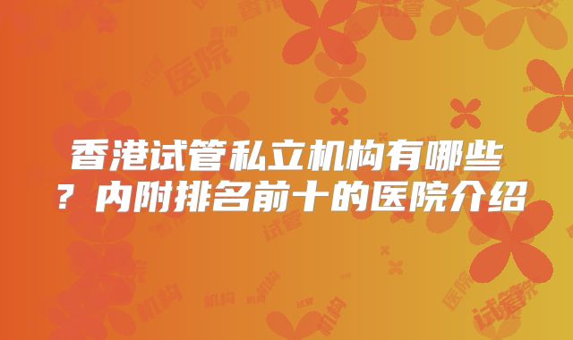 香港试管私立机构有哪些?内附排名前十的医院介绍
