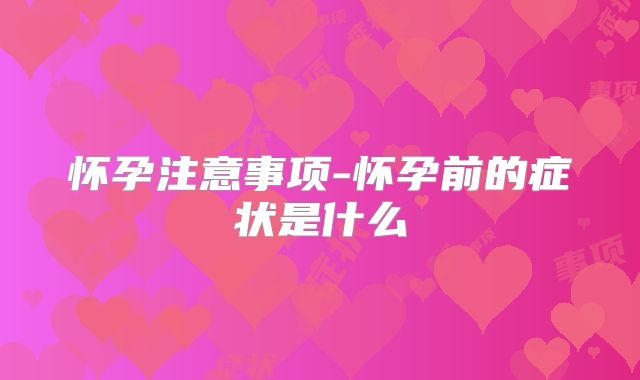 怀孕注意事项-怀孕前的症状是什么