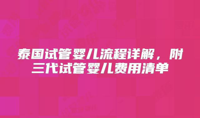 泰国试管婴儿流程详解，附三代试管婴儿费用清单