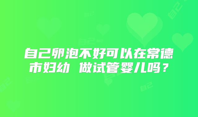 自己卵泡不好可以在常德市妇幼 做试管婴儿吗？