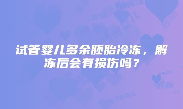 试管婴儿多余胚胎冷冻，解冻后会有损伤吗？