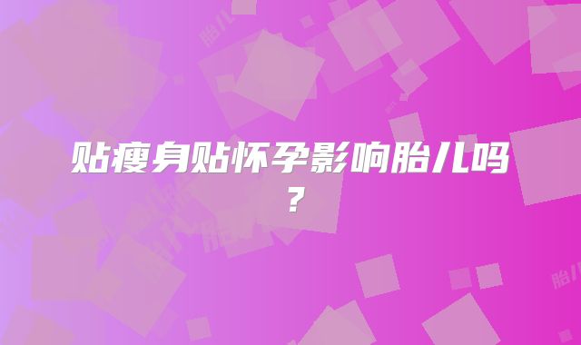 贴瘦身贴怀孕影响胎儿吗？