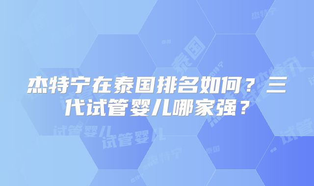 杰特宁在泰国排名如何？三代试管婴儿哪家强？
