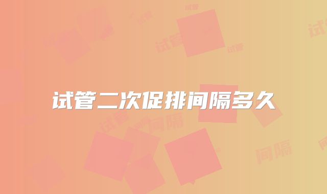 试管二次促排间隔多久