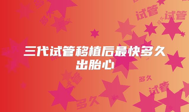 三代试管移植后最快多久出胎心