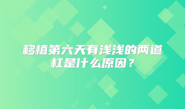 移植第六天有浅浅的两道杠是什么原因？