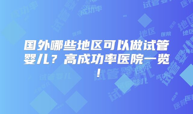 国外哪些地区可以做试管婴儿？高成功率医院一览！