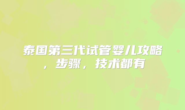 泰国第三代试管婴儿攻略，步骤，技术都有
