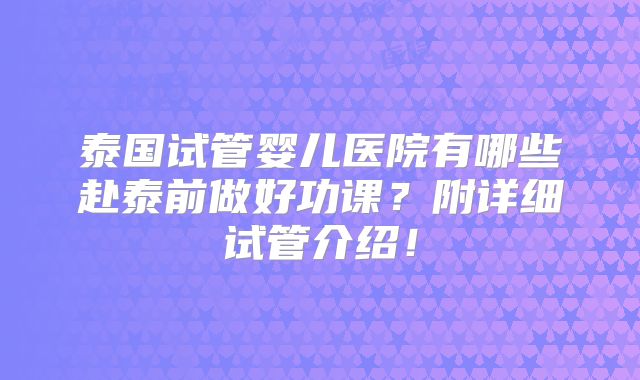 泰国试管婴儿医院有哪些赴泰前做好功课?附详细试管介绍!