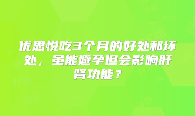 优思悦吃3个月的好处和坏处，虽能避孕但会影响肝肾功能？