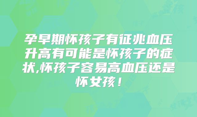 孕早期怀孩子有征兆血压升高有可能是怀孩子的症状,怀孩子容易高血压还是怀女孩！
