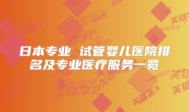 日本专业 试管婴儿医院排名及专业医疗服务一览