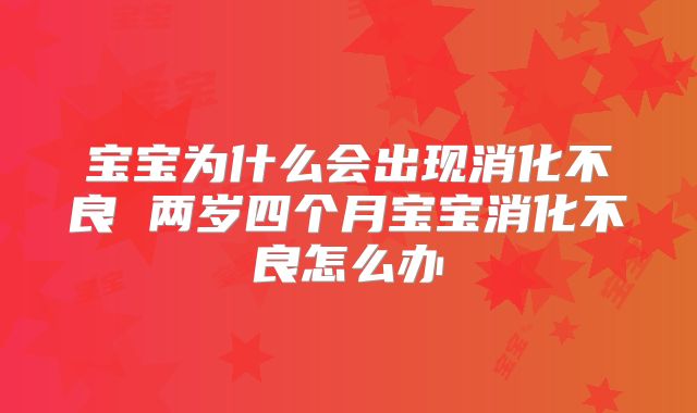 宝宝为什么会出现消化不良 两岁四个月宝宝消化不良怎么办