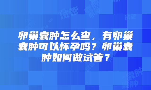 卵巢囊肿怎么查,有卵巢囊肿可以怀孕吗?卵巢囊肿如何做试管?