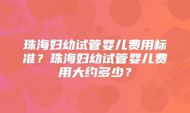 珠海妇幼试管婴儿费用标准?珠海妇幼试管婴儿费用大约多少?