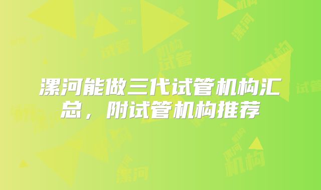 漯河能做三代试管机构汇总，附试管机构推荐