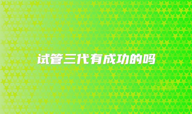 试管三代有成功的吗