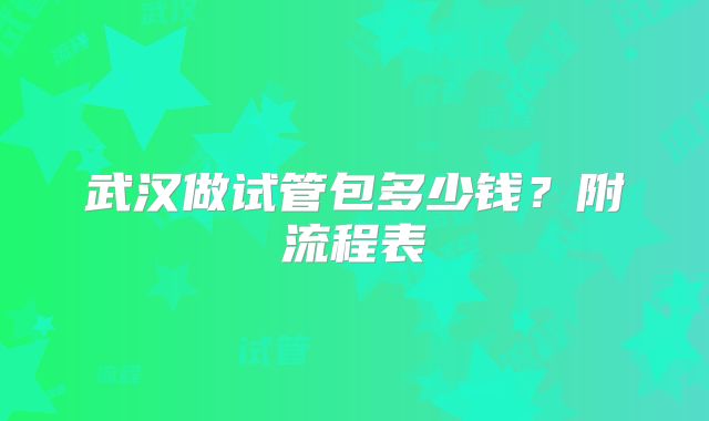 武汉做试管包多少钱？附流程表
