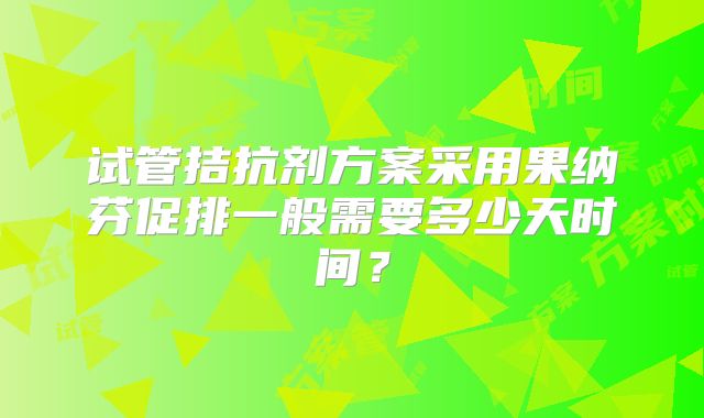 试管拮抗剂方案采用果纳芬促排一般需要多少天时间？