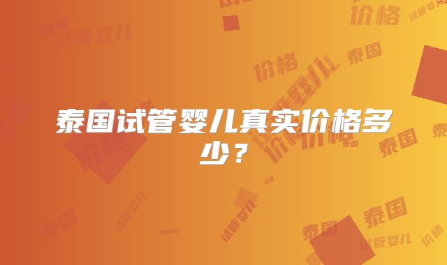 泰国试管婴儿真实价格多少?