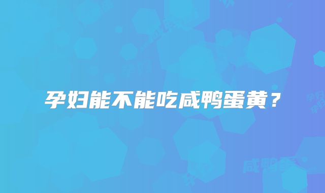 孕妇能不能吃咸鸭蛋黄?