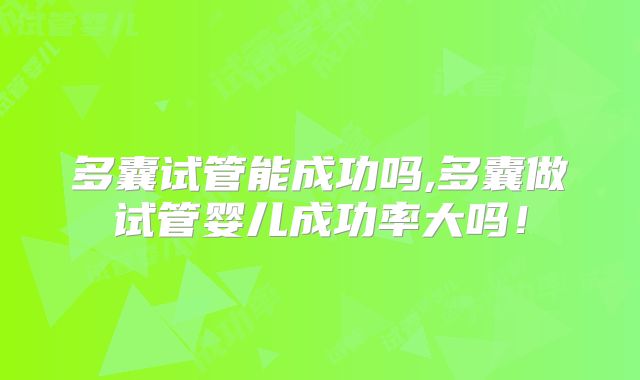 多囊试管能成功吗,多囊做试管婴儿成功率大吗!