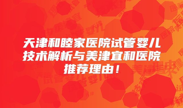 天津和睦家医院试管婴儿技术解析与美津宜和医院推荐理由！
