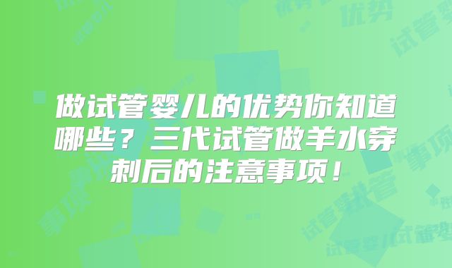 做试管婴儿的优势你知道哪些?三代试管做羊水穿刺后的注意事项!