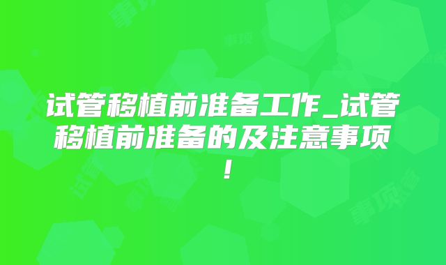 试管移植前准备工作_试管移植前准备的及注意事项！