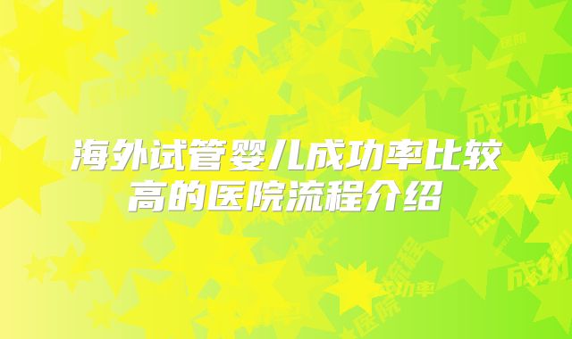海外试管婴儿成功率比较高的医院流程介绍