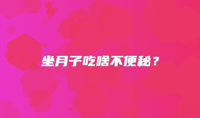 坐月子吃啥不便秘？