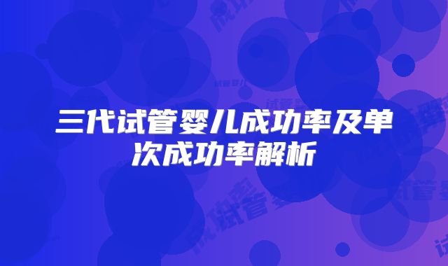 三代试管婴儿成功率及单次成功率解析