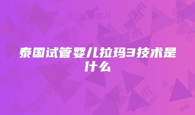 泰国试管婴儿拉玛3技术是什么