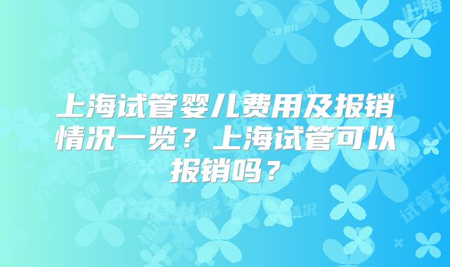 上海试管婴儿费用及报销情况一览?上海试管可以报销吗?