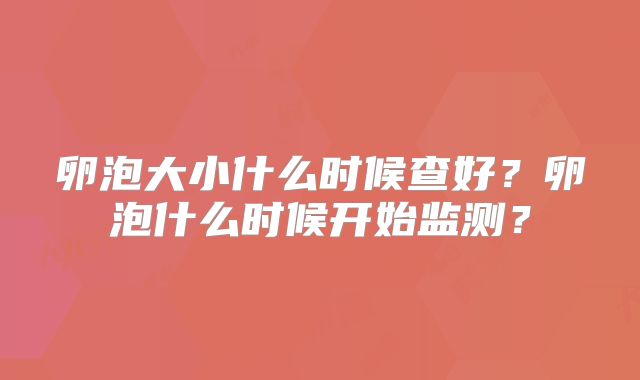 卵泡大小什么时候查好?卵泡什么时候开始监测?