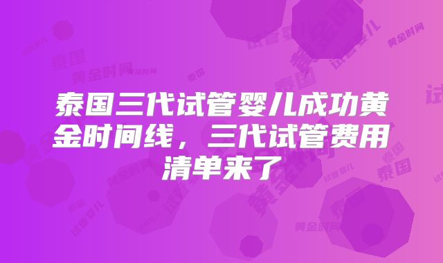 泰国三代试管婴儿成功黄金时间线，三代试管费用清单来了