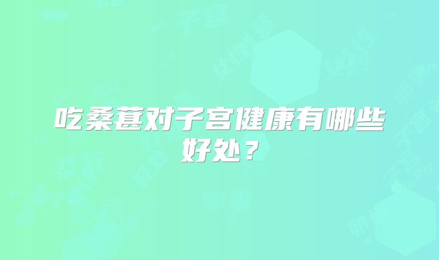 吃桑葚对子宫健康有哪些好处？