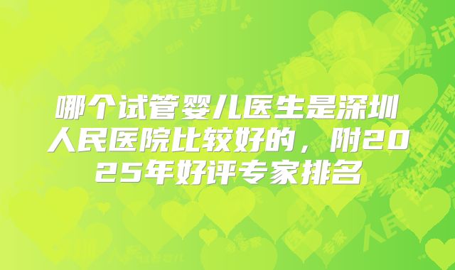 哪个试管婴儿医生是深圳人民医院比较好的，附2025年好评专家排名