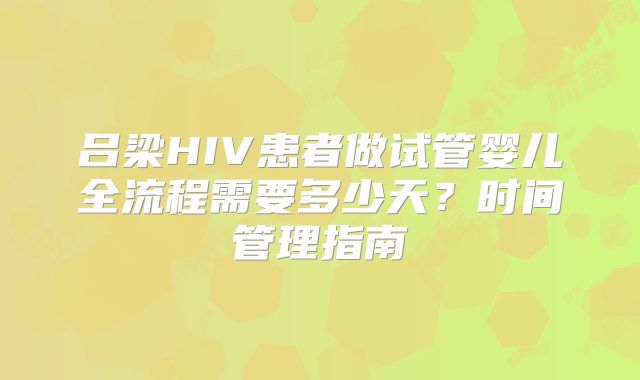 吕梁HIV患者做试管婴儿全流程需要多少天?时间管理指南