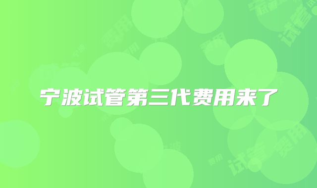 宁波试管第三代费用来了
