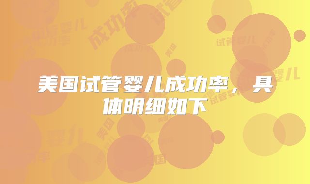 美国试管婴儿成功率，具体明细如下