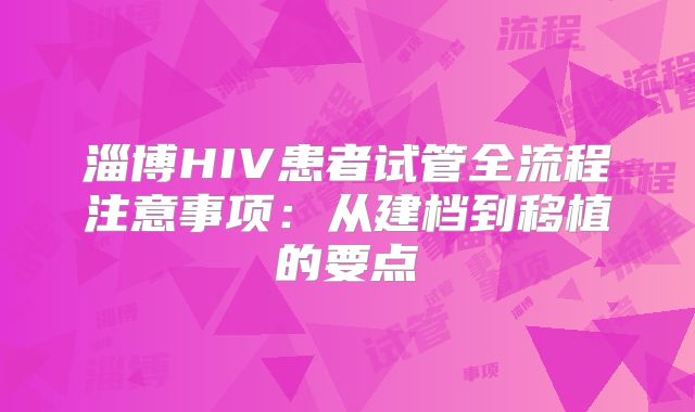 淄博HIV患者试管全流程注意事项：从建档到移植的要点