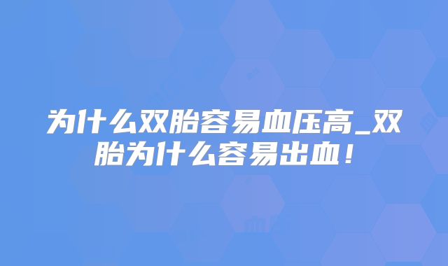 为什么双胎容易血压高_双胎为什么容易出血！