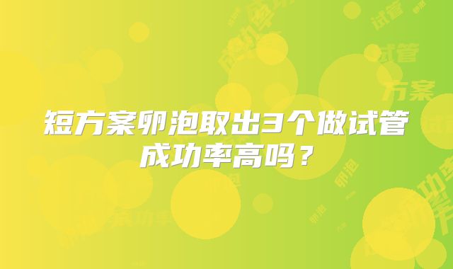 短方案卵泡取出3个做试管成功率高吗?
